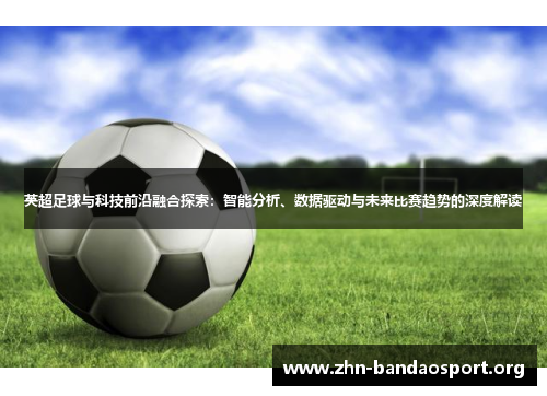 英超足球与科技前沿融合探索：智能分析、数据驱动与未来比赛趋势的深度解读