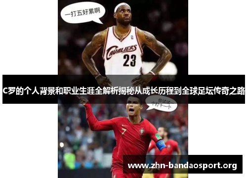 C罗的个人背景和职业生涯全解析揭秘从成长历程到全球足坛传奇之路