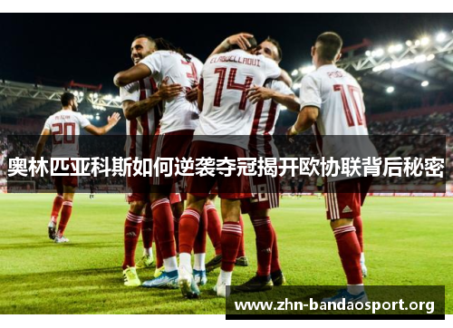 奥林匹亚科斯如何逆袭夺冠揭开欧协联背后秘密