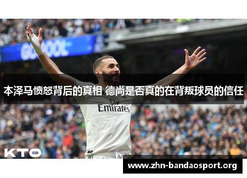 本泽马愤怒背后的真相 德尚是否真的在背叛球员的信任
