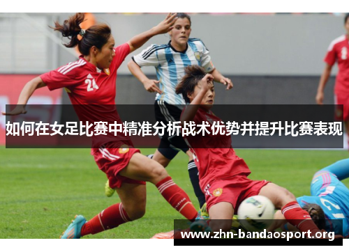 如何在女足比赛中精准分析战术优势并提升比赛表现