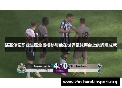 洛塞尔索职业生涯全景揭秘与他在世界足球舞台上的辉煌成就 洛塞尔索职业生涯全景揭秘与他在世界足球舞台上的辉煌成就